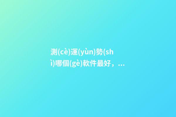 測(cè)運(yùn)勢(shì)哪個(gè)軟件最好，啥查運(yùn)勢(shì)的軟件好用，比較準(zhǔn)的？ 網(wǎng)上有很多星座運(yùn)勢(shì)測(cè)算，這樣的測(cè)算準(zhǔn)嗎？